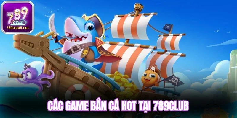Các game bắn cá hot tại 789Club