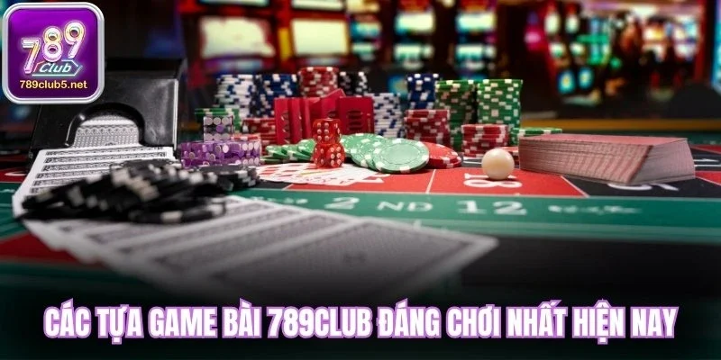 Các tựa game bài 789club đáng chơi nhất hiện nay