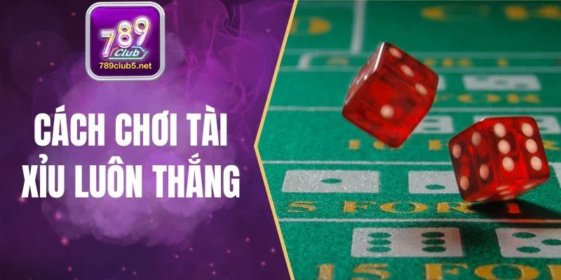 Cách Chơi Tài Xỉu Luôn Thắng - Mẹo Cược Sicbo Tại 789Club