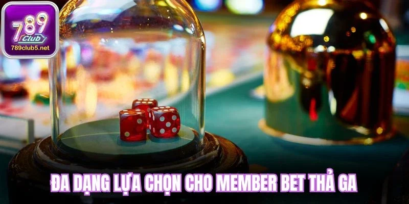 Đa dạng lựa chọn cho member bet thả ga