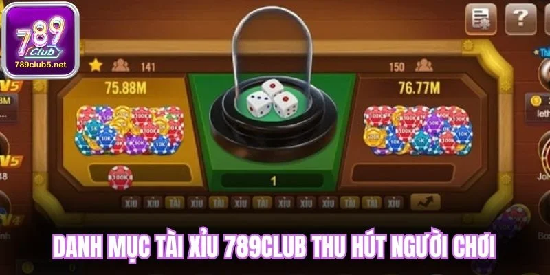 Danh mục Tài Xỉu 789Club thu hút người chơi