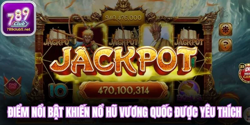 Điểm nổi bật khiến nổ hũ vương quốc được yêu thích