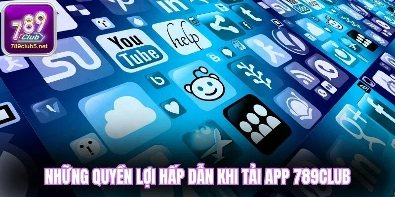 Những quyền lợi hấp dẫn khi tải app 789club
