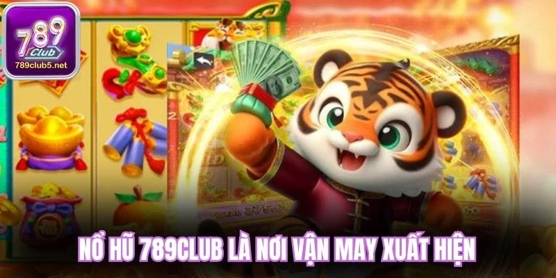 Nổ hũ 789Club là nơi vận may xuất hiện