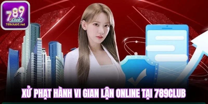 Xử phạt hành vi gian lận online tại 789Club